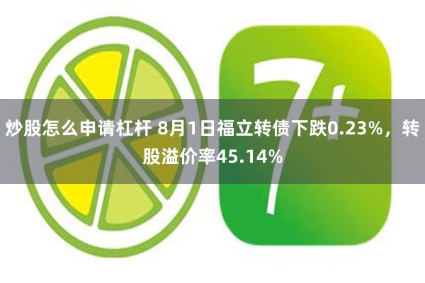 炒股怎么申请杠杆 8月1日福立转债下跌0.23%,转股溢价率45.14%