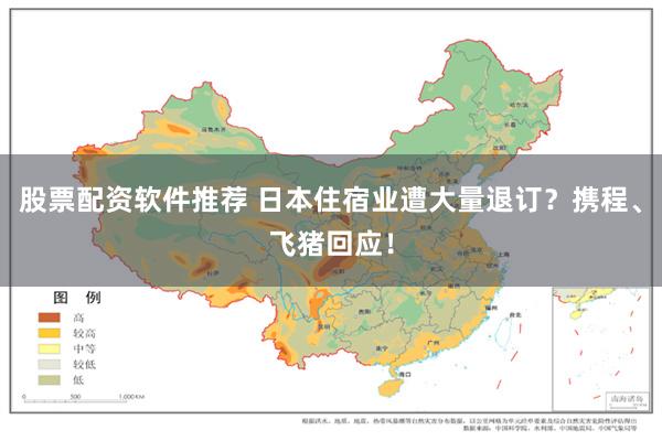 股票配资软件推荐 日本住宿业遭大量退订?携程、飞猪回应!