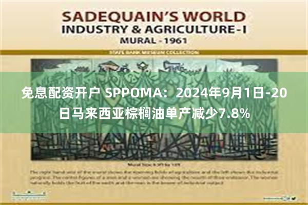免息配资开户 SPPOMA:2024年9月1日-20日马来西亚棕榈油单产减少7.8%