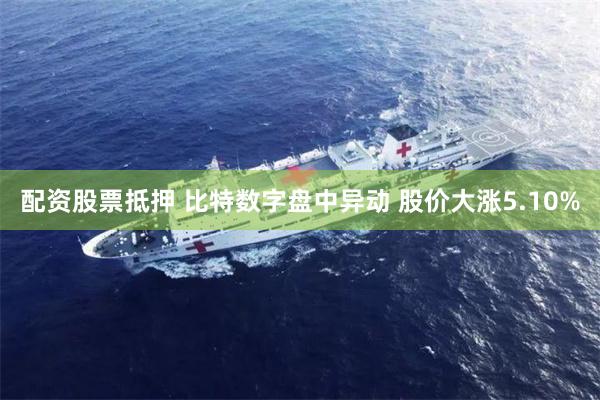 配资股票抵押 比特数字盘中异动 股价大涨5.10%