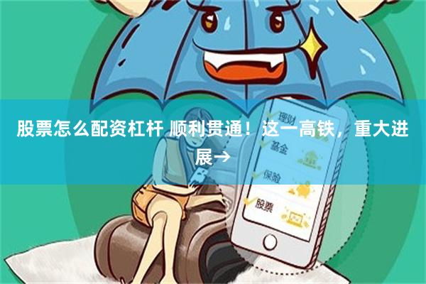 股票怎么配资杠杆 顺利贯通！这一高铁，重大进展→