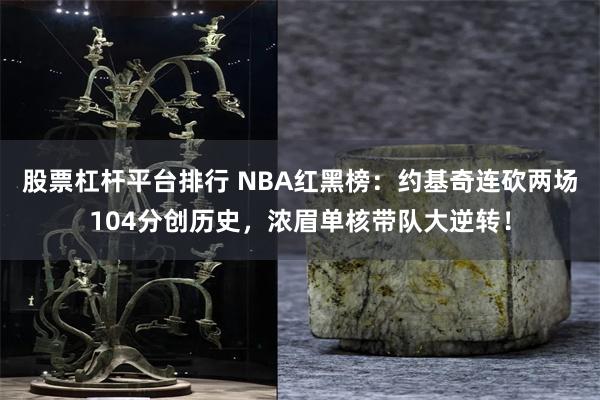 股票杠杆平台排行 NBA红黑榜：约基奇连砍两场104分创历史，浓眉单核带队大逆转！