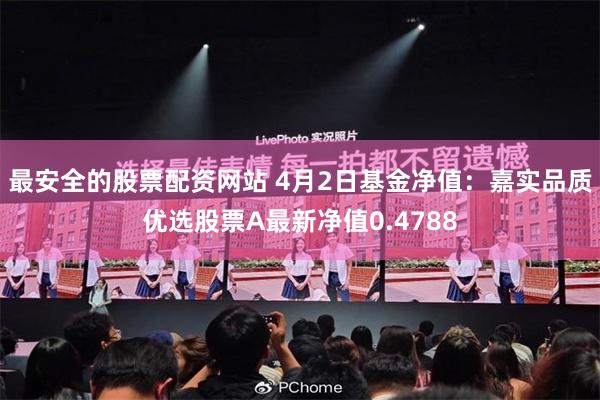 最安全的股票配资网站 4月2日基金净值：嘉实品质优选股票A最新净值0.4788