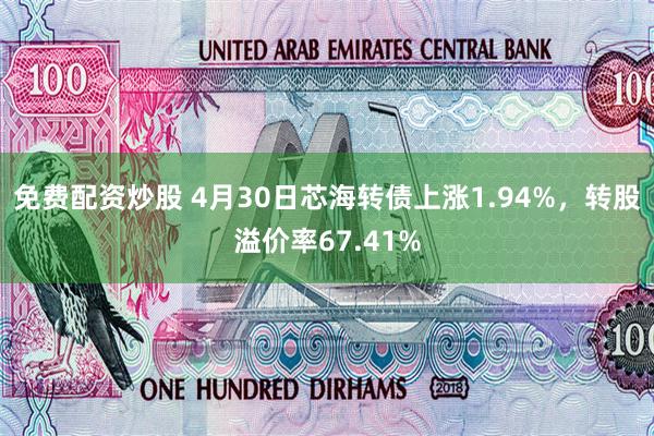 免费配资炒股 4月30日芯海转债上涨1.94%，转股溢价率67.41%