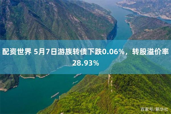 配资世界 5月7日游族转债下跌0.06%，转股溢价率28.93%