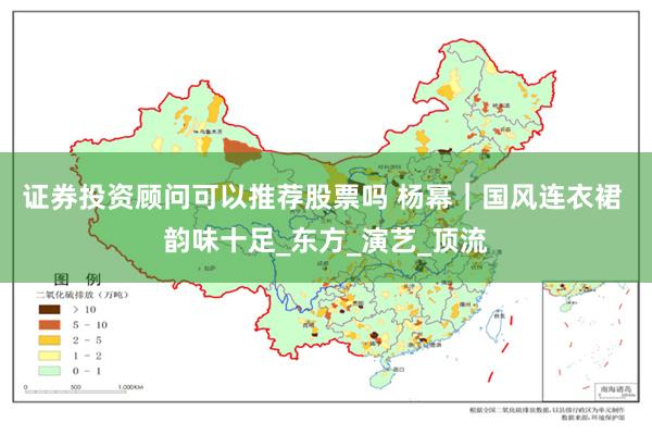证券投资顾问可以推荐股票吗 杨幂｜国风连衣裙 韵味十足_东方_演艺_顶流