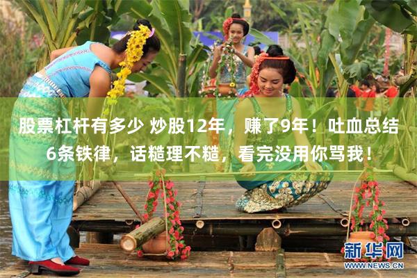 股票杠杆有多少 炒股12年,赚了9年!吐血总结6条铁律,话糙理不糙,看完没用你骂我!
