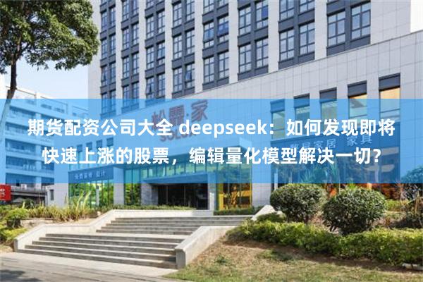 期货配资公司大全 deepseek：如何发现即将快速上涨的股票，编辑量化模型解决一切？