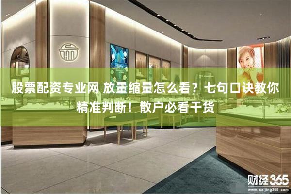 股票配资专业网 放量缩量怎么看？七句口诀教你精准判断！散户必看干货