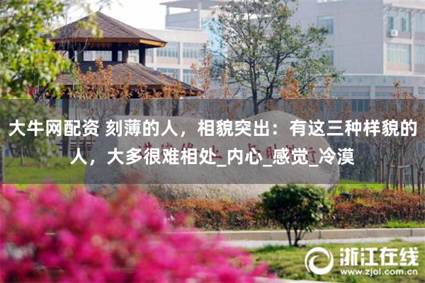 大牛网配资 刻薄的人，相貌突出：有这三种样貌的人，大多很难相处_内心_感觉_冷漠