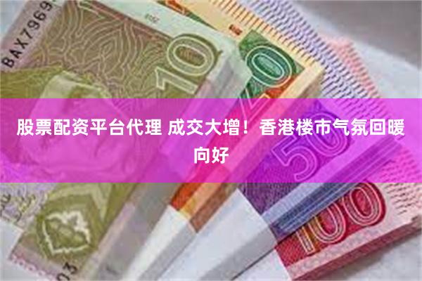 股票配资平台代理 成交大增！香港楼市气氛回暖向好