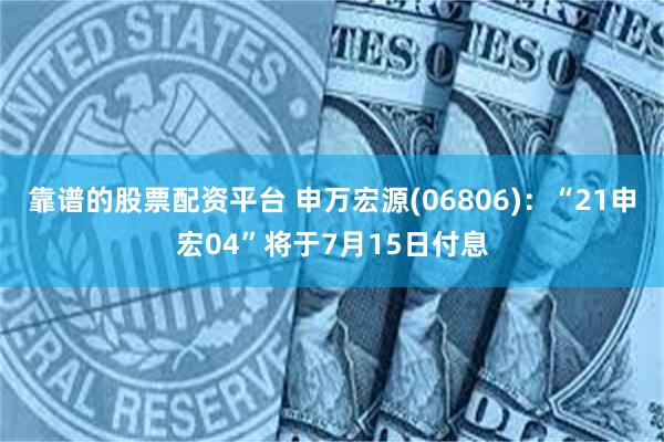 靠谱的股票配资平台 申万宏源(06806)：“21申宏04”将于7月15日付息