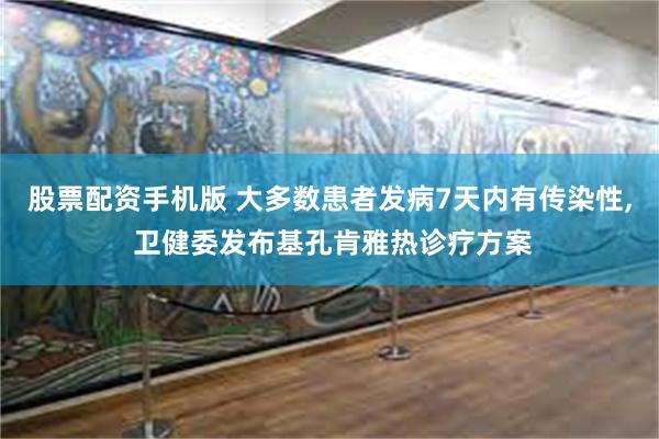 股票配资手机版 大多数患者发病7天内有传染性, 卫健委发布基孔肯雅热诊疗方案