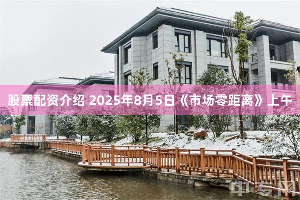 股票配资介绍 2025年8月5日《市场零距离》上午