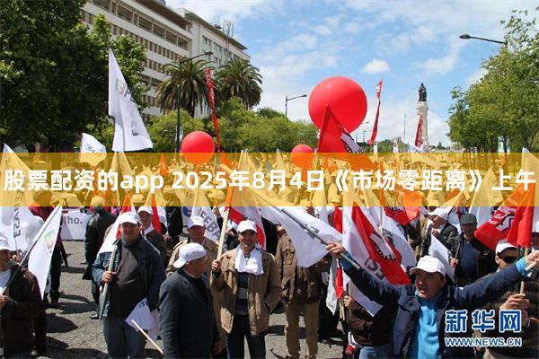 股票配资的app 2025年8月4日《市场零距离》上午