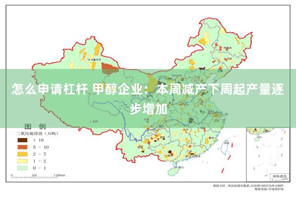 怎么申请杠杆 甲醇企业：本周减产下周起产量逐步增加
