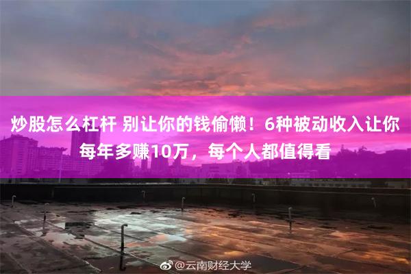 炒股怎么杠杆 别让你的钱偷懒！6种被动收入让你每年多赚10万，每个人都值得看