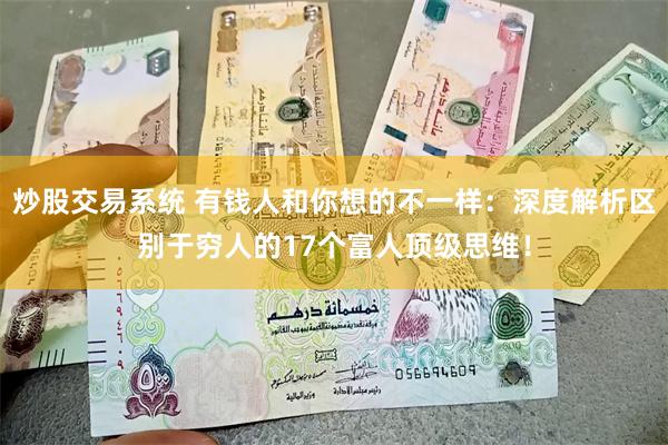 炒股交易系统 有钱人和你想的不一样：深度解析区别于穷人的17个富人顶级思维！