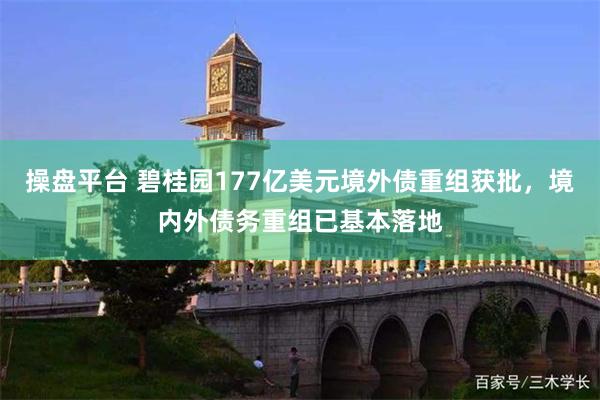 操盘平台 碧桂园177亿美元境外债重组获批，境内外债务重组已基本落地