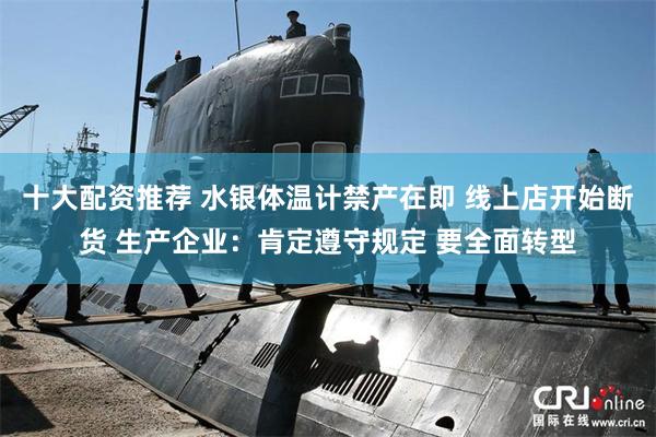 十大配资推荐 水银体温计禁产在即 线上店开始断货 生产企业：肯定遵守规定 要全面转型