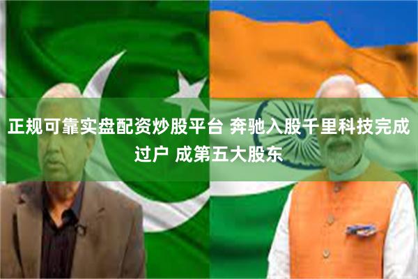 正规可靠实盘配资炒股平台 奔驰入股千里科技完成过户 成第五大股东