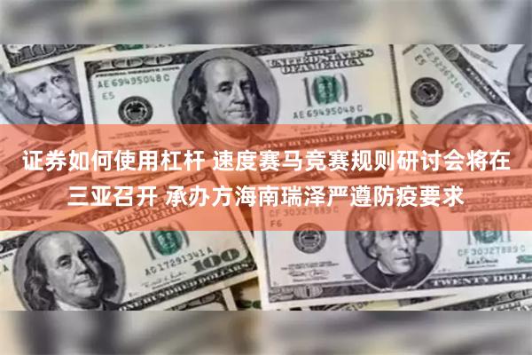 证券如何使用杠杆 速度赛马竞赛规则研讨会将在三亚召开 承办方海南瑞泽严遵防疫要求